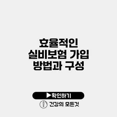 효율적인 실비보험 가입 방법과 구성