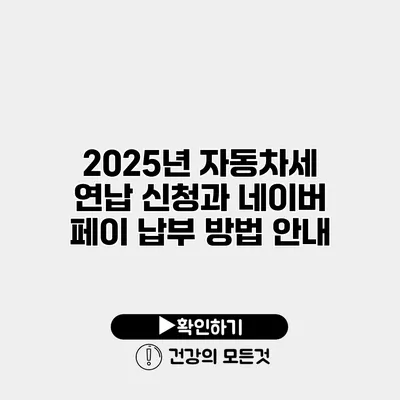 2025년 자동차세 연납 신청과 네이버 페이 납부 방법 안내