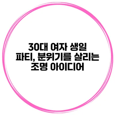 30대 여자 생일 파티, 분위기를 살리는 조명 아이디어