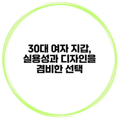 30대 여자 지갑, 실용성과 디자인을 겸비한 선택