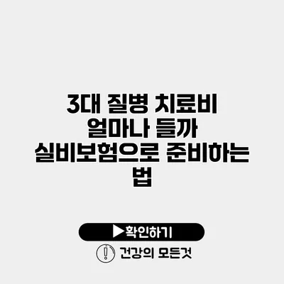 3대 질병 치료비 얼마나 들까? 실비보험으로 준비하는 법
