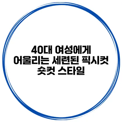40대 여성에게 어울리는 세련된 픽시컷 숏컷 스타일