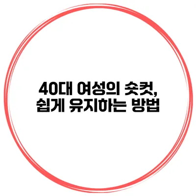 40대 여성의 숏컷, 쉽게 유지하는 방법