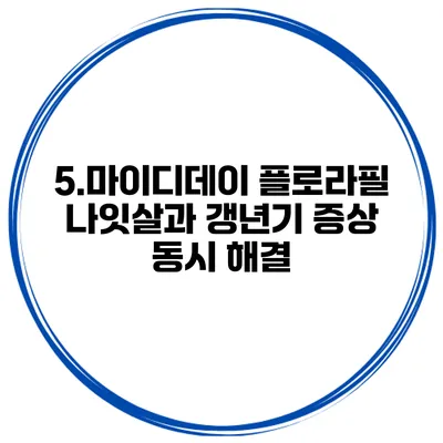 5.마이디데이 플로라필 나잇살과 갱년기 증상 동시 해결