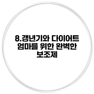 8.갱년기와 다이어트 엄마를 위한 완벽한 보조제