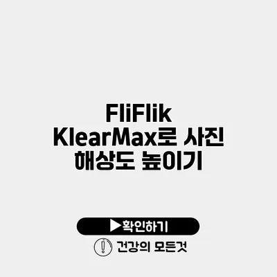 FliFlik KlearMax로 사진 해상도 높이기