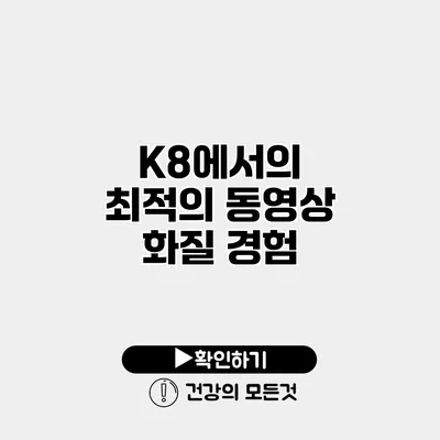 K8에서의 최적의 동영상 화질 경험