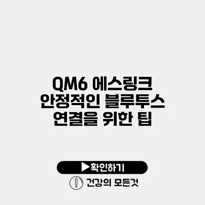 QM6 에스링크 안정적인 블루투스 연결을 위한 팁