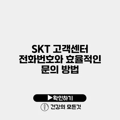 SKT 고객센터 전화번호와 효율적인 문의 방법