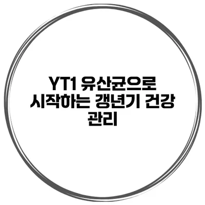 YT1 유산균으로 시작하는 갱년기 건강 관리