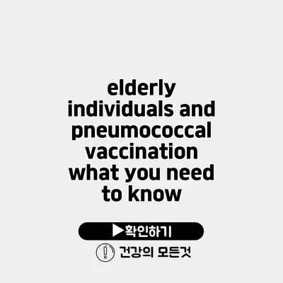 elderly individuals and pneumococcal vaccination what you need to know