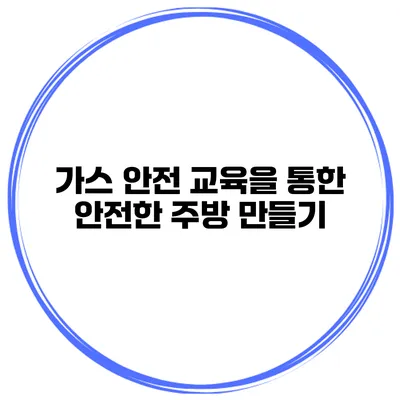 가스 안전 교육을 통한 안전한 주방 만들기