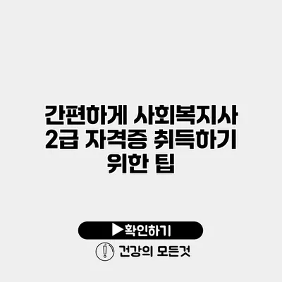간편하게 사회복지사 2급 자격증 취득하기 위한 팁