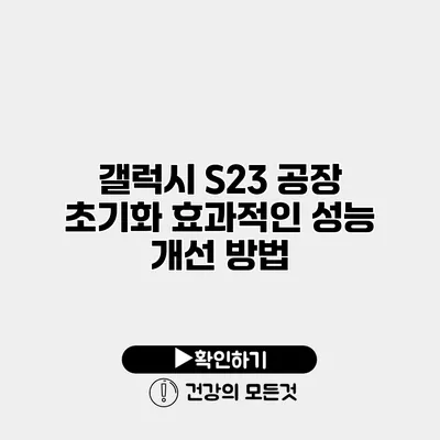 갤럭시 S23 공장 초기화 효과적인 성능 개선 방법