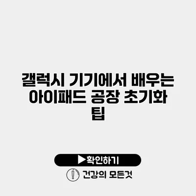갤럭시 기기에서 배우는 아이패드 공장 초기화 팁