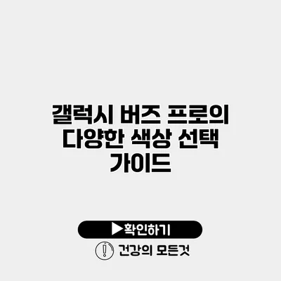 갤럭시 버즈 프로의 다양한 색상 선택 가이드