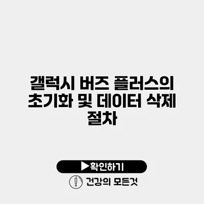 갤럭시 버즈 플러스의 초기화 및 데이터 삭제 절차