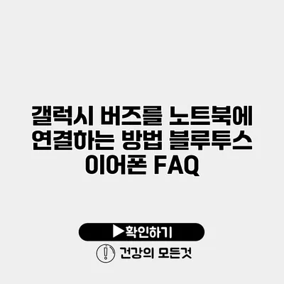 갤럭시 버즈를 노트북에 연결하는 방법 블루투스 이어폰 FAQ