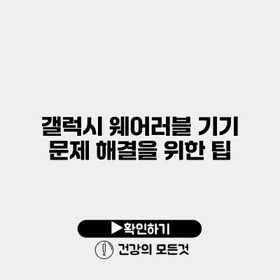 갤럭시 웨어러블 기기 문제 해결을 위한 팁