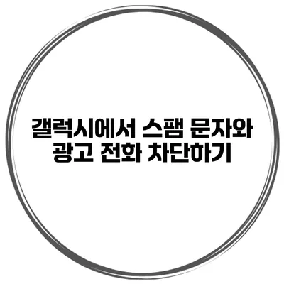 갤럭시에서 스팸 문자와 광고 전화 차단하기