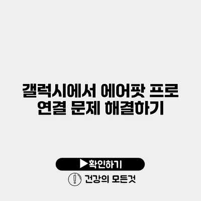 갤럭시에서 에어팟 프로 연결 문제 해결하기