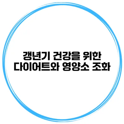갱년기 건강을 위한 다이어트와 영양소 조화