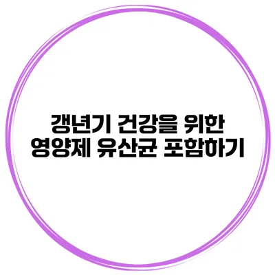 갱년기 건강을 위한 영양제: 유산균 포함하기