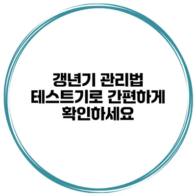 갱년기 관리법 테스트기로 간편하게 확인하세요
