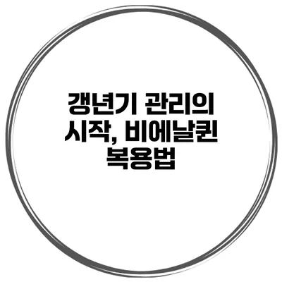 갱년기 관리의 시작, 비에날퀸 복용법