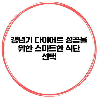 갱년기 다이어트 성공을 위한 스마트한 식단 선택