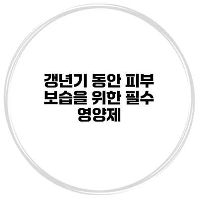 갱년기 동안 피부 보습을 위한 필수 영양제