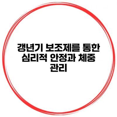 **갱년기 보조제를 통한 심리적 안정과 체중 관리**