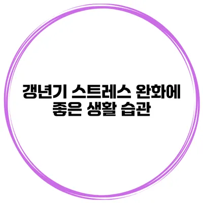갱년기 스트레스 완화에 좋은 생활 습관
