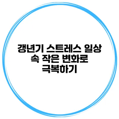 갱년기 스트레스 일상 속 작은 변화로 극복하기