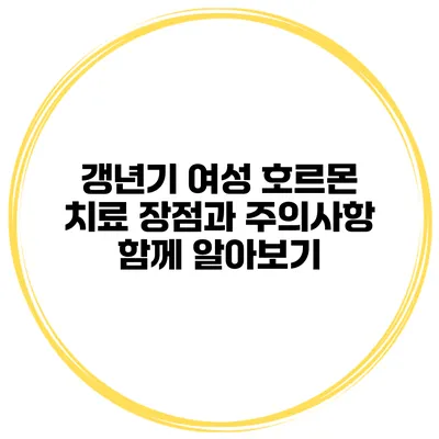 갱년기 여성 호르몬 치료 장점과 주의사항 함께 알아보기