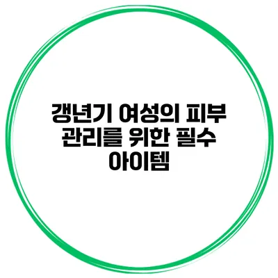 갱년기 여성의 피부 관리를 위한 필수 아이템