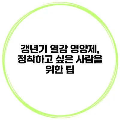 갱년기 열감 영양제, 정착하고 싶은 사람을 위한 팁