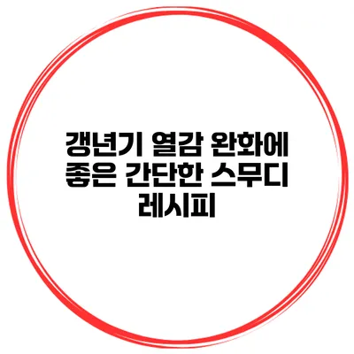 갱년기 열감 완화에 좋은 간단한 스무디 레시피
