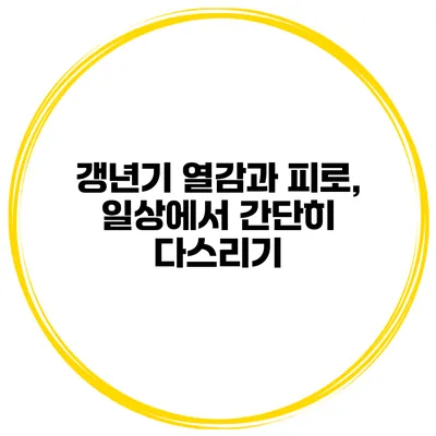 갱년기 열감과 피로, 일상에서 간단히 다스리기