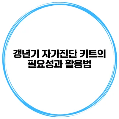 갱년기 자가진단 키트의 필요성과 활용법