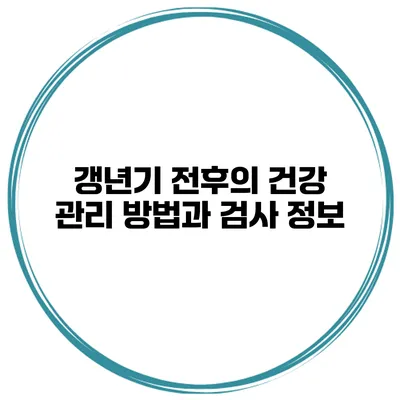 갱년기 전후의 건강 관리 방법과 검사 정보