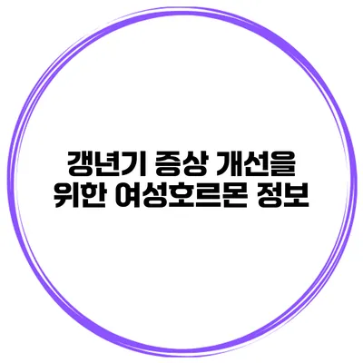 갱년기 증상 개선을 위한 여성호르몬 정보