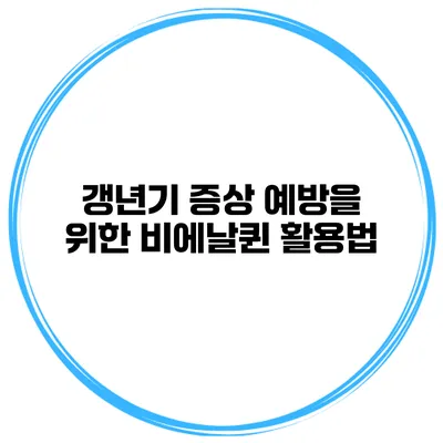 갱년기 증상 예방을 위한 비에날퀸 활용법