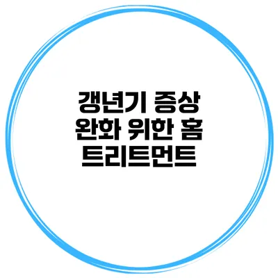 갱년기 증상 완화 위한 홈 트리트먼트