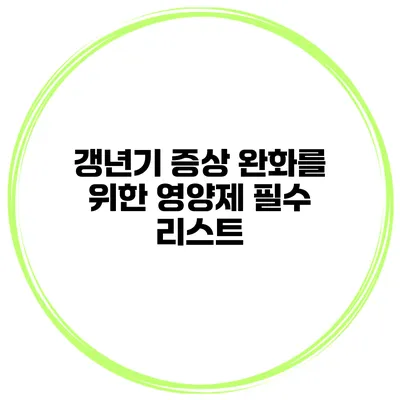 갱년기 증상 완화를 위한 영양제 필수 리스트