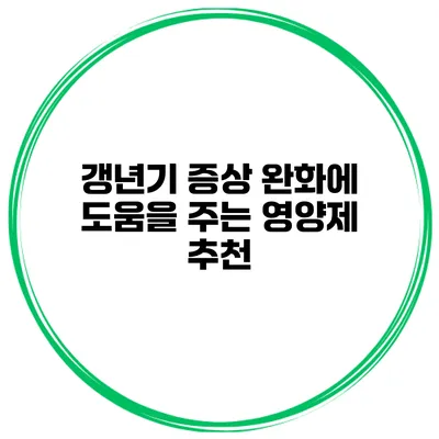 갱년기 증상 완화에 도움을 주는 영양제 추천