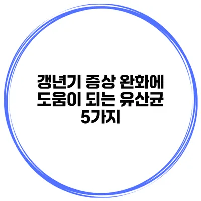 갱년기 증상 완화에 도움이 되는 유산균 5가지