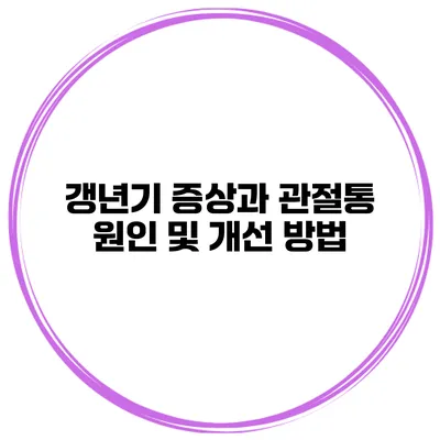 갱년기 증상과 관절통 원인 및 개선 방법