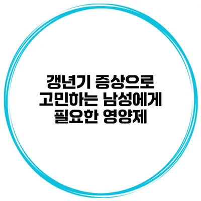 갱년기 증상으로 고민하는 남성에게 필요한 영양제