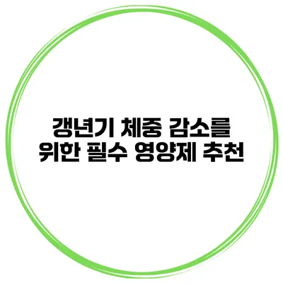갱년기 체중 감소를 위한 필수 영양제 추천